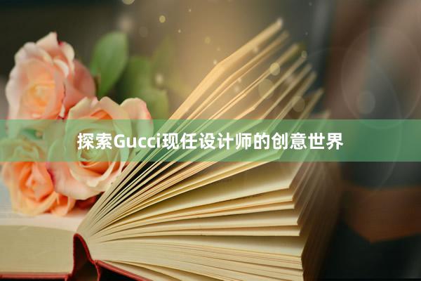 探索Gucci现任设计师的创意世界